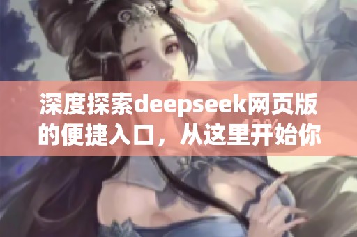 深度探索deepseek网页版的便捷入口，从这里开始你的网络旅程