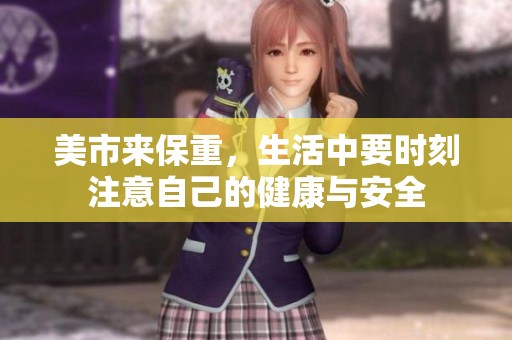美市来保重，生活中要时刻注意自己的健康与安全