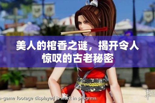 美人的棺香之谜，揭开令人惊叹的古老秘密