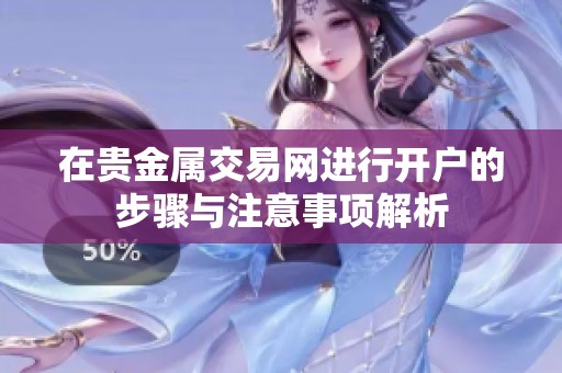 在贵金属交易网进行开户的步骤与注意事项解析