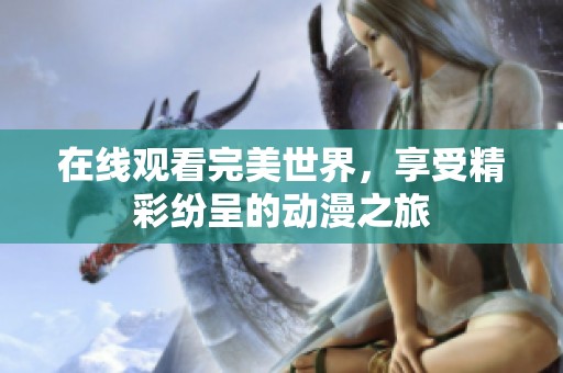 在线观看完美世界，享受精彩纷呈的动漫之旅