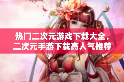 热门二次元游戏下载大全，二次元手游下载高人气推荐汇总