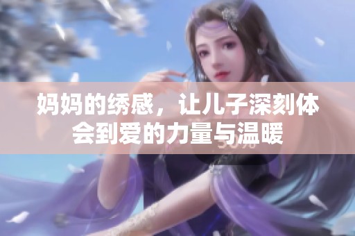 妈妈的绣感，让儿子深刻体会到爱的力量与温暖