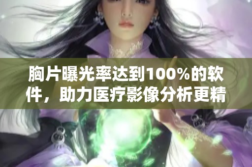 胸片曝光率达到100%的软件，助力医疗影像分析更精准