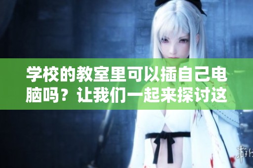 学校的教室里可以插自己电脑吗？让我们一起来探讨这个问题。