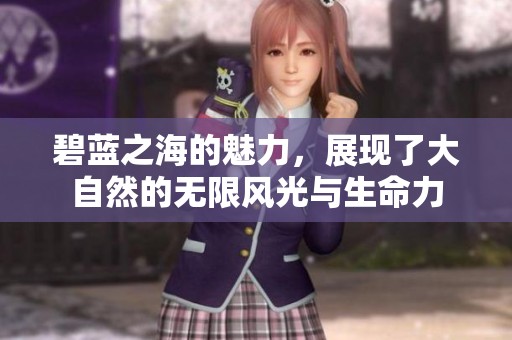 碧蓝之海的魅力，展现了大自然的无限风光与生命力