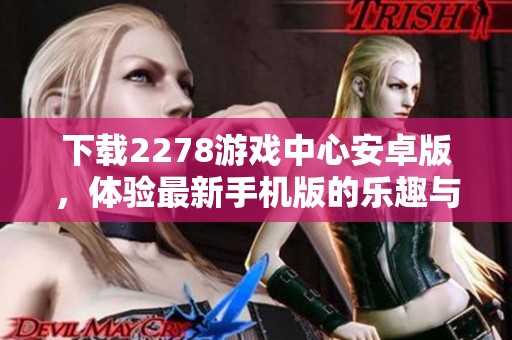 下载2278游戏中心安卓版，体验最新手机版的乐趣与精彩内容