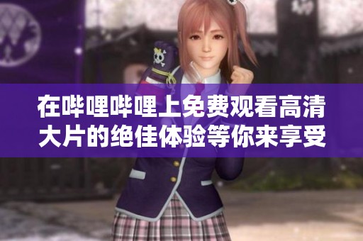 在哔哩哔哩上免费观看高清大片的绝佳体验等你来享受