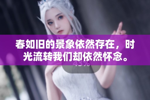 春如旧的景象依然存在，时光流转我们却依然怀念。