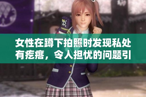 女性在蹲下拍照时发现私处有疙瘩，令人担忧的问题引发关注