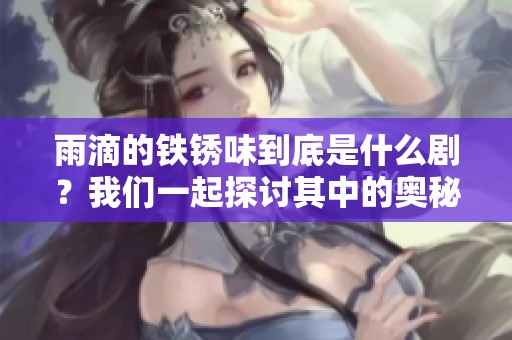 雨滴的铁锈味到底是什么剧？我们一起探讨其中的奥秘吧