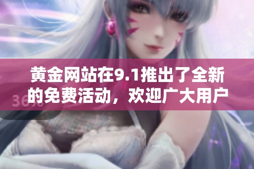 黄金网站在9.1推出了全新的免费活动，欢迎广大用户前来体验与参与
