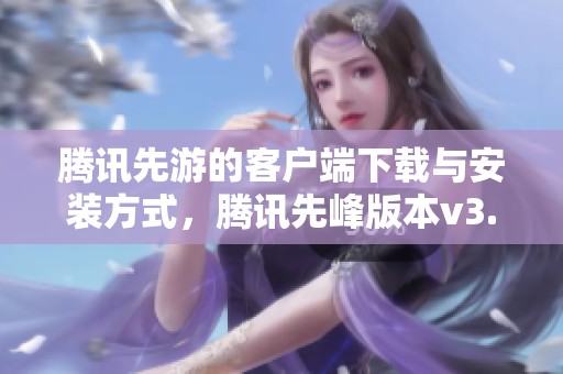 腾讯先游的客户端下载与安装方式，腾讯先峰版本v3.65.83.1免费提供选项