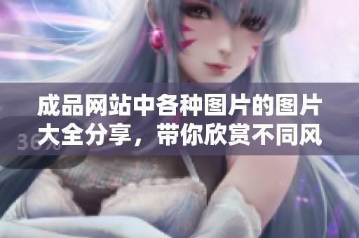 成品网站中各种图片的图片大全分享，带你欣赏不同风格的精彩作品