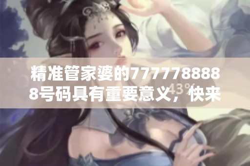 精准管家婆的7777788888号码具有重要意义，快来了解这串独特数字的背后故事！