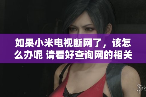 如果小米电视断网了，该怎么办呢 请看好查询网的相关资讯解答