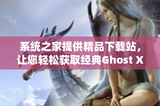 系统之家提供精品下载站，让您轻松获取经典Ghost XP系统