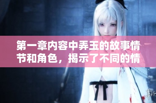第一章内容中弄玉的故事情节和角色，揭示了不同的情感与秘密。