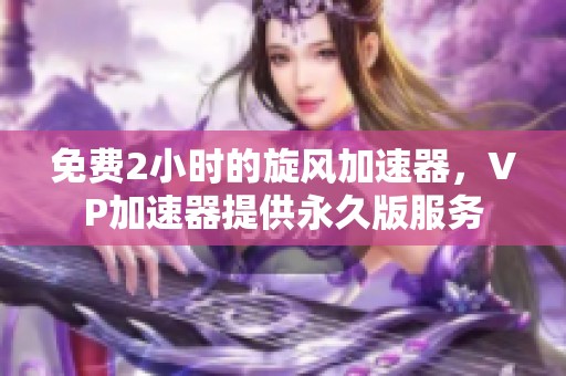 免费2小时的旋风加速器，VP加速器提供永久版服务