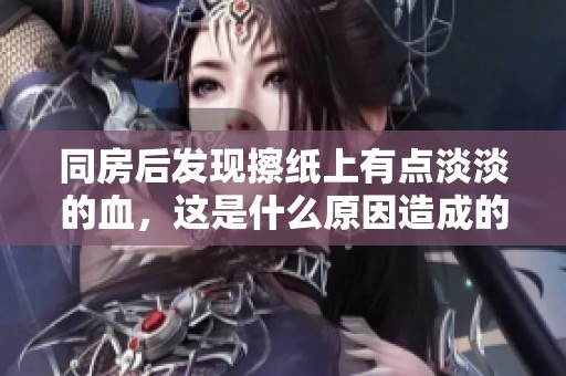 同房后发现擦纸上有点淡淡的血，这是什么原因造成的呢