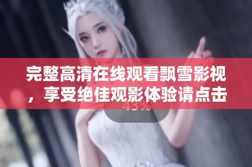 完整高清在线观看飘雪影视，享受绝佳观影体验请点击此处