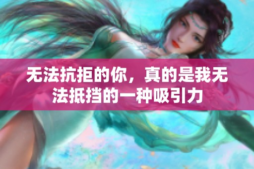 无法抗拒的你，真的是我无法抵挡的一种吸引力