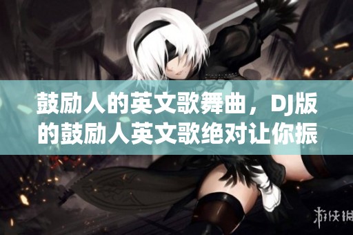 鼓励人的英文歌舞曲，DJ版的鼓励人英文歌绝对让你振奋！
