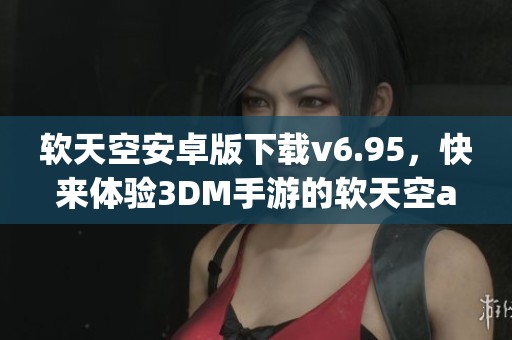 软天空安卓版下载v6.95，快来体验3DM手游的软天空app下载吧