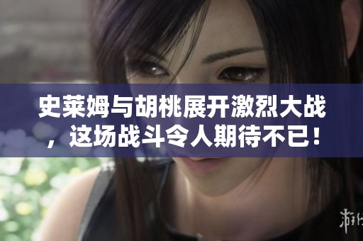 史莱姆与胡桃展开激烈大战，这场战斗令人期待不已！