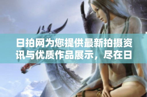日拍网为您提供最新拍摄资讯与优质作品展示，尽在日拍网！