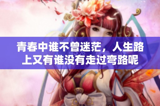 青春中谁不曾迷茫，人生路上又有谁没有走过弯路呢