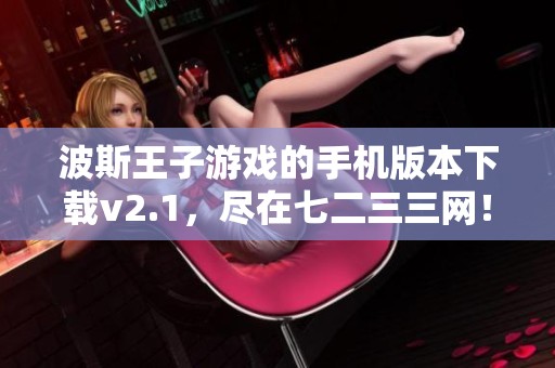 波斯王子游戏的手机版本下载v2.1，尽在七二三三网！快来体验吧！