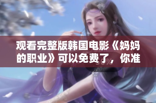 观看完整版韩国电影《妈妈的职业》可以免费了，你准备好了吗？