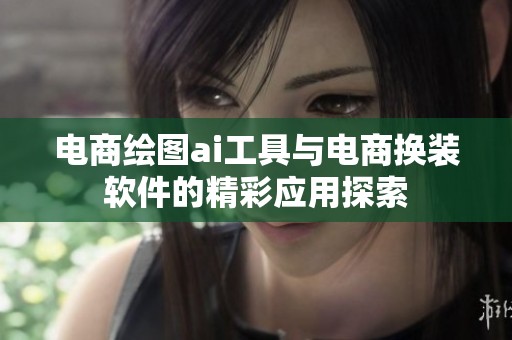 电商绘图ai工具与电商换装软件的精彩应用探索