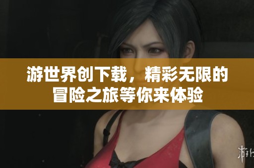 游世界创下载，精彩无限的冒险之旅等你来体验