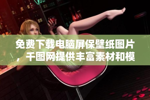 免费下载电脑屏保壁纸图片，千图网提供丰富素材和模板选择