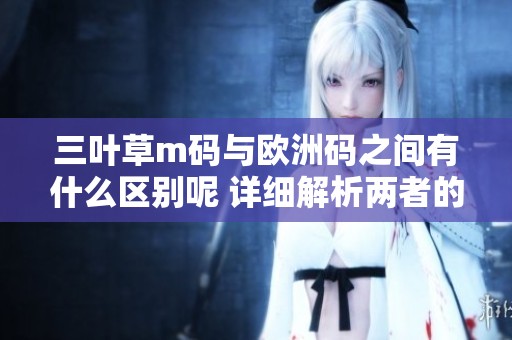 三叶草m码与欧洲码之间有什么区别呢 详细解析两者的不同之处