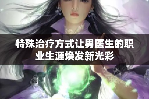 特殊治疗方式让男医生的职业生涯焕发新光彩