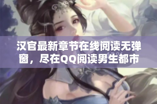 汉官最新章节在线阅读无弹窗，尽在QQ阅读男生都市网，快来探索吧