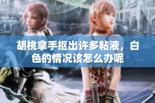 胡桃拿手抠出许多粘液，白色的情况该怎么办呢