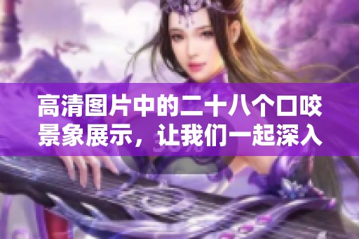 高清图片中的二十八个口咬景象展示，让我们一起深入观察每个细节