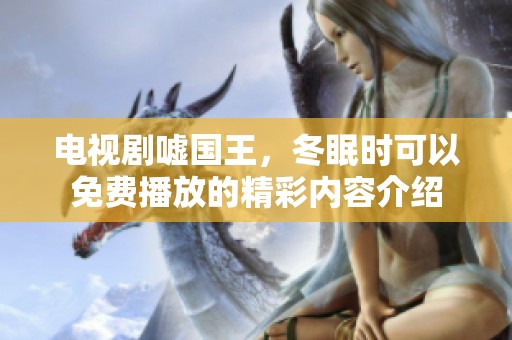 电视剧嘘国王，冬眠时可以免费播放的精彩内容介绍