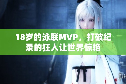 18岁的泳联MVP，打破纪录的狂人让世界惊艳