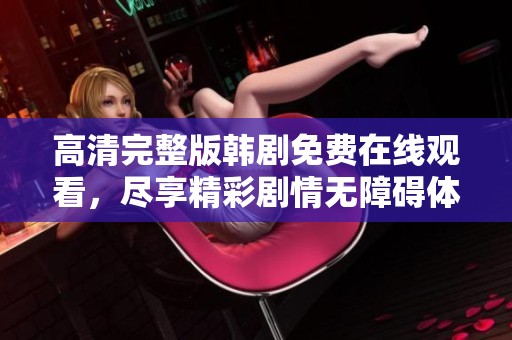 高清完整版韩剧免费在线观看，尽享精彩剧情无障碍体验