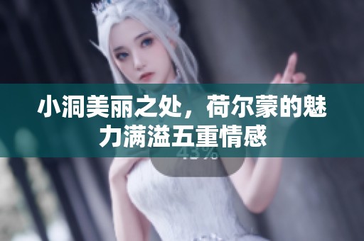 小洞美丽之处，荷尔蒙的魅力满溢五重情感