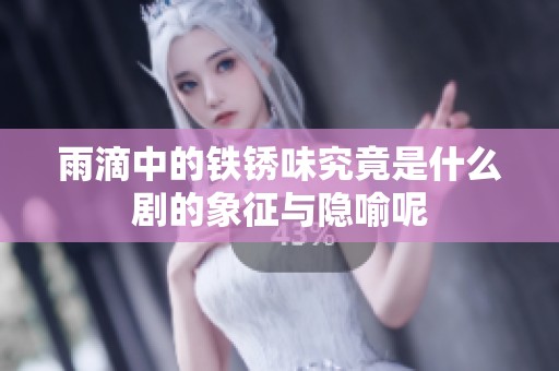 雨滴中的铁锈味究竟是什么剧的象征与隐喻呢