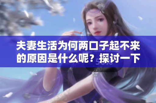 夫妻生活为何两口子起不来的原因是什么呢？探讨一下这个问题带来的困惑。