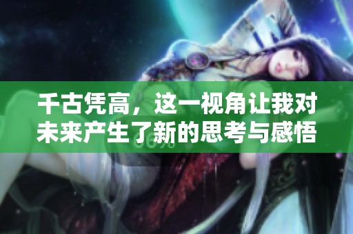 千古凭高，这一视角让我对未来产生了新的思考与感悟