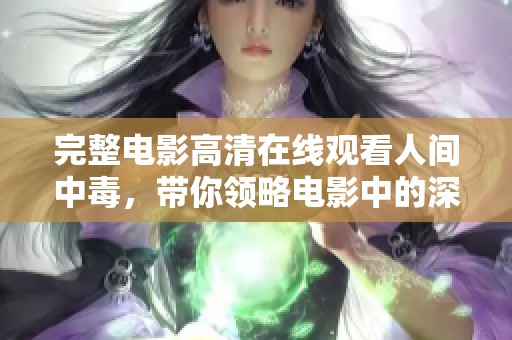 完整电影高清在线观看人间中毒，带你领略电影中的深刻情感与悬疑剧情