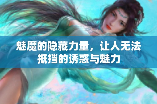 魅魔的隐藏力量，让人无法抵挡的诱惑与魅力